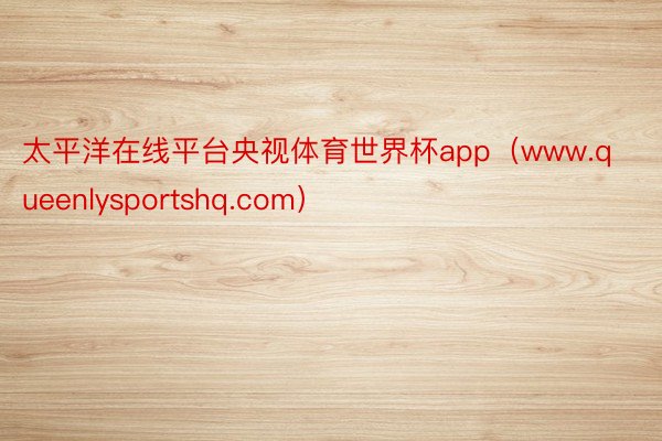 太平洋在线平台央视体育世界杯app（www.queenlysportshq.com）