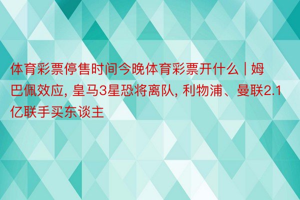 体育彩票停售时间今晚体育彩票开什么 | 姆巴佩效应, 皇马3星恐将离队, 利物浦、曼联2.1亿联手买东谈主