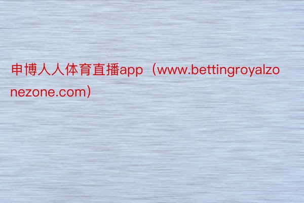 申博人人体育直播app（www.bettingroyalzonezone.com）