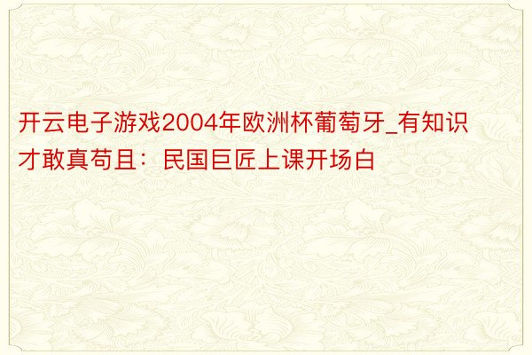 开云电子游戏2004年欧洲杯葡萄牙_有知识才敢真苟且：民国巨匠上课开场白