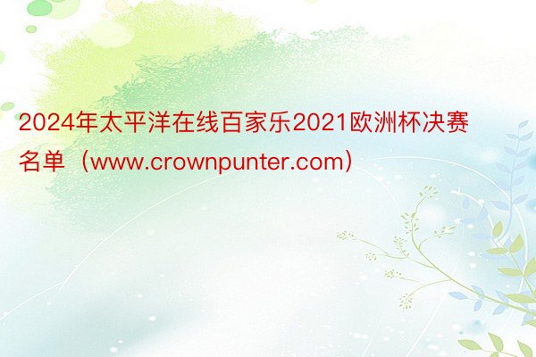 2024年太平洋在线百家乐2021欧洲杯决赛名单（www.crownpunter.com）
