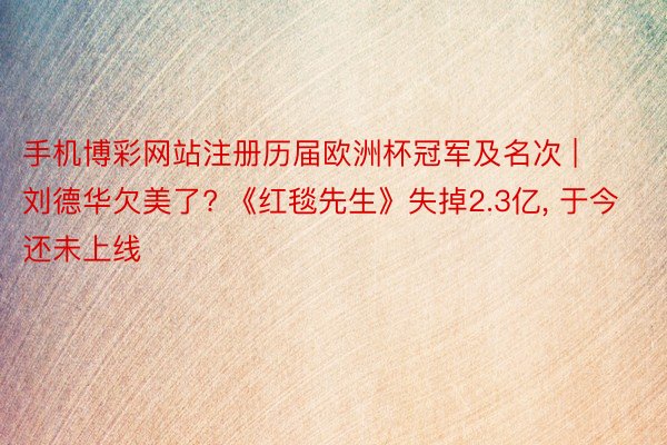 手机博彩网站注册历届欧洲杯冠军及名次 | 刘德华欠美了? 《红毯先生》失掉2.3亿, 于今还未上线