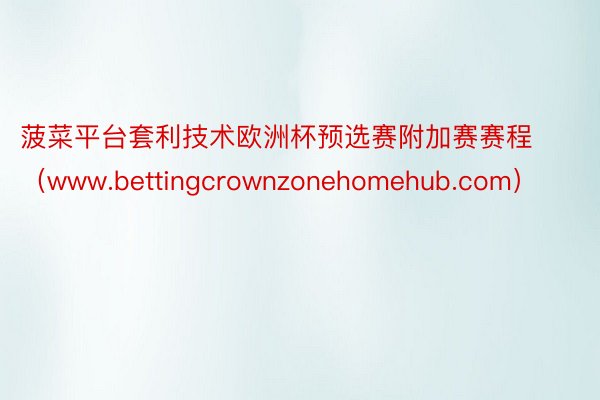 菠菜平台套利技术欧洲杯预选赛附加赛赛程（www.bettingcrownzonehomehub.com）