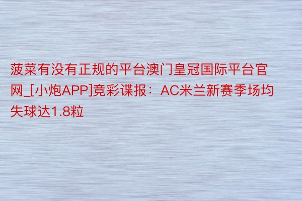 菠菜有没有正规的平台澳门皇冠国际平台官网_[小炮APP]竞彩谍报：AC米兰新赛季场均失球达1.8粒