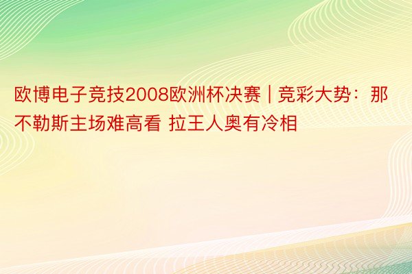 欧博电子竞技2008欧洲杯决赛 | 竞彩大势：那不勒斯主场难高看 拉王人奥有冷相