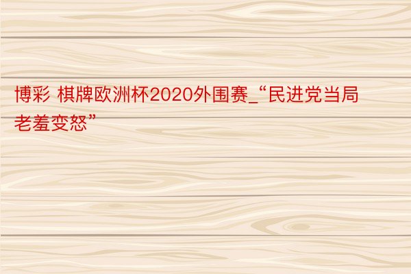 博彩 棋牌欧洲杯2020外围赛_“民进党当局老羞变怒”