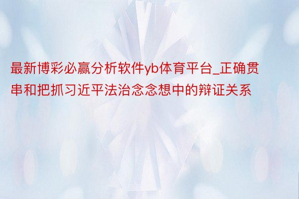 最新博彩必赢分析软件yb体育平台_正确贯串和把抓习近平法治念念想中的辩证关系