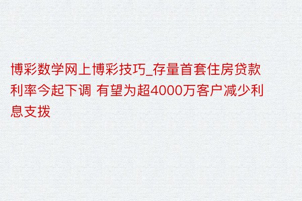 博彩数学网上博彩技巧_存量首套住房贷款利率今起下调 有望为超4000万客户减少利息支拨